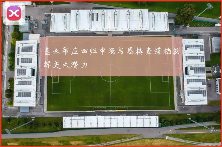基米希应回归中场与恩梅查搭档发挥更大潜力