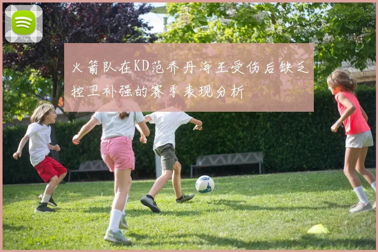 火箭队在KD范乔丹海王受伤后缺乏控卫补强的赛季表现分析