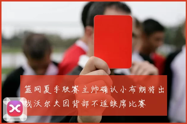 篮网夏季联赛主帅确认小布朗将出战沃尔夫因背部不适缺席比赛