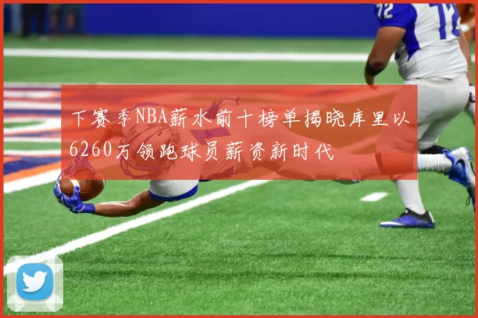 下赛季NBA薪水前十榜单揭晓库里以6260万领跑球员薪资新时代