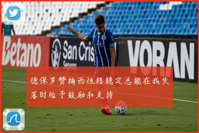 德保罗赞梅西性格稳定总能在我失落时给予鼓励和支持