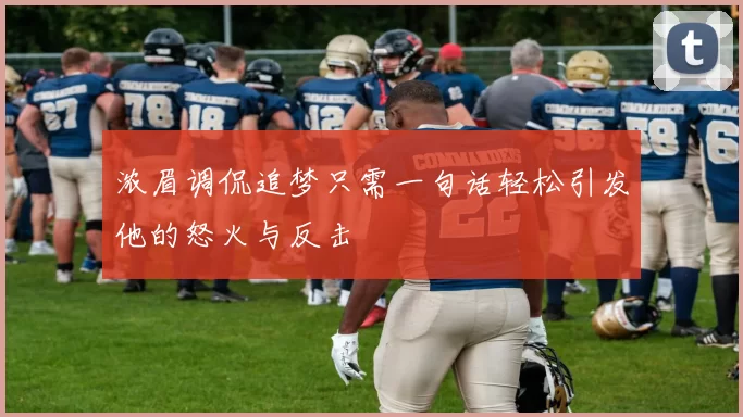 浓眉调侃追梦只需一句话轻松引发他的怒火与反击