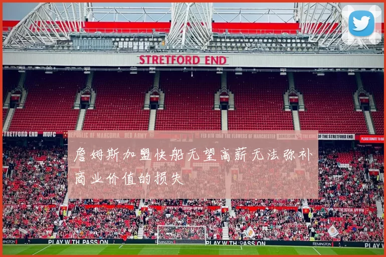 詹姆斯加盟快船无望高薪无法弥补商业价值的损失