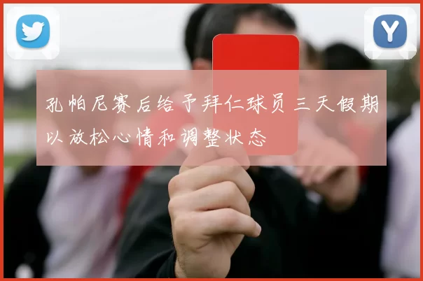 孔帕尼赛后给予拜仁球员三天假期以放松心情和调整状态