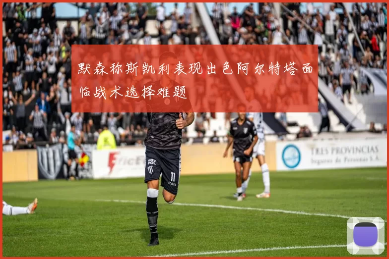 默森称斯凯利表现出色阿尔特塔面临战术选择难题