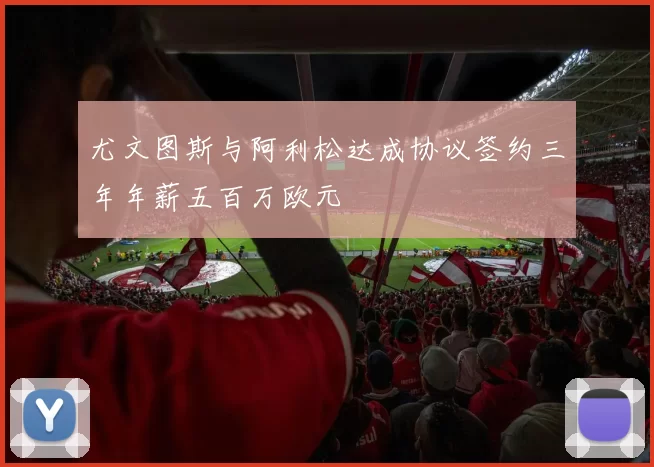 尤文图斯与阿利松达成协议签约三年年薪五百万欧元