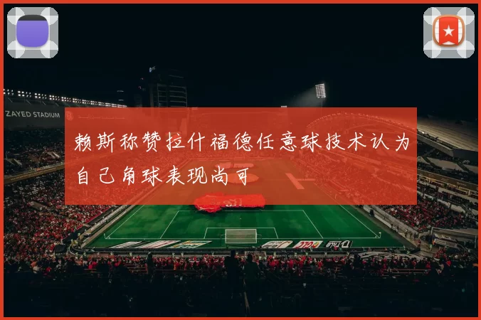 赖斯称赞拉什福德任意球技术认为自己角球表现尚可